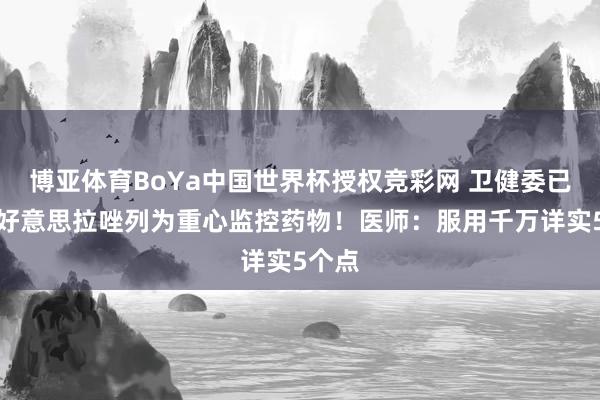 博亚体育BoYa中国世界杯授权竞彩网 卫健委已将奥好意思拉唑列为重心监控药物!医师:服用千万详实5个点