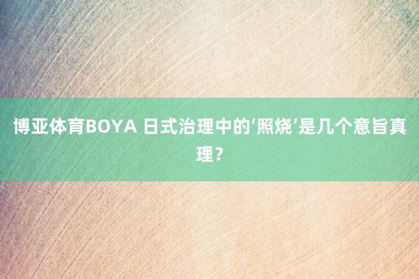 博亚体育BOYA 日式治理中的‘照烧’是几个意旨真理?