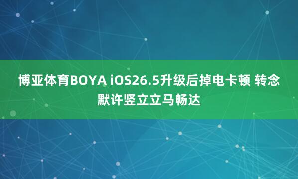 博亚体育BOYA iOS26.5升级后掉电卡顿 转念默许竖立立马畅达