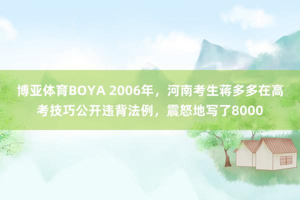 博亚体育BOYA 2006年,河南考生蒋多多在高考技巧公开违背法例,震怒地写了8000