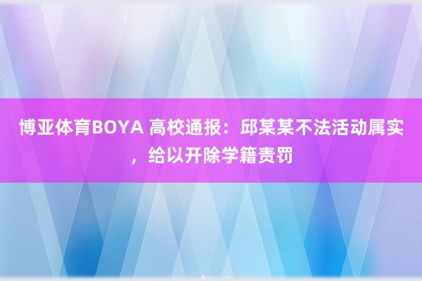 博亚体育BOYA 高校通报:邱某某不法活动属实,给以开除学籍责罚