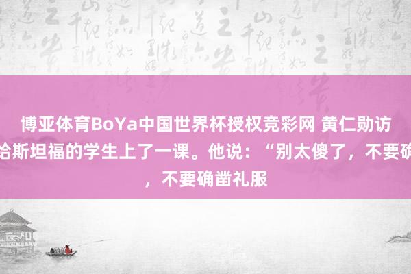 博亚体育BoYa中国世界杯授权竞彩网 黄仁勋访华前,给斯坦福的学生上了一课。他说:“别太傻了,不要确凿礼服