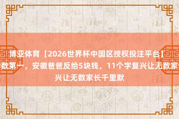 博亚体育【2026世界杯中国区授权投注平台】 女儿考倒数第一,安徽爸爸反给5块钱,11个字复兴让无数家长千里默