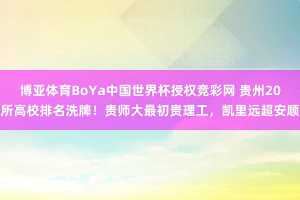 博亚体育BoYa中国世界杯授权竞彩网 贵州20所高校排名洗牌!贵师大最初贵理工,凯里远超安顺