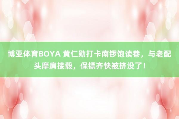 博亚体育BOYA 黄仁勋打卡南锣饱读巷,与老配头摩肩接毂,保镖齐快被挤没了!