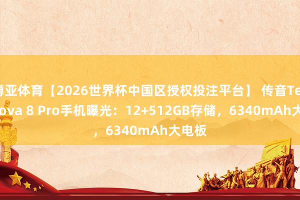 博亚体育【2026世界杯中国区授权投注平台】 传音Tecno Pova 8 Pro手机曝光:12+512GB存储,6340mAh大电板