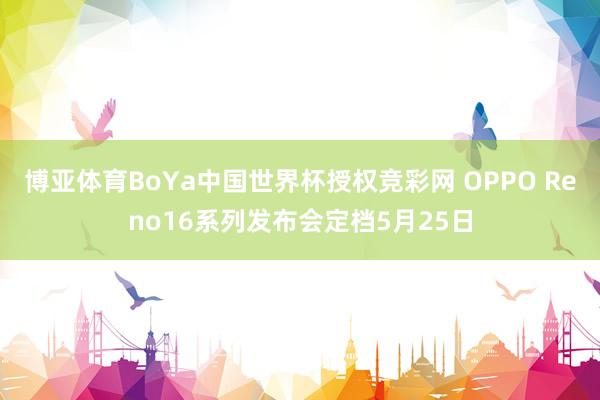 博亚体育BoYa中国世界杯授权竞彩网 OPPO Reno16系列发布会定档5月25日