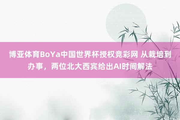 博亚体育BoYa中国世界杯授权竞彩网 从栽培到办事,两位北大西宾给出AI时间解法