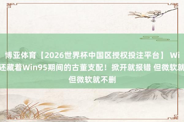 博亚体育【2026世界杯中国区授权投注平台】 Win11还藏着Win95期间的古董支配!掀开就报错 但微软就不删