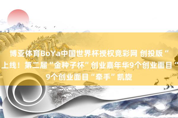 博亚体育BoYa中国世界杯授权竞彩网 创投版“王婆说媒” 上线!第二届“金种子杯”创业嘉年华9个创业面目“牵手”凯旋