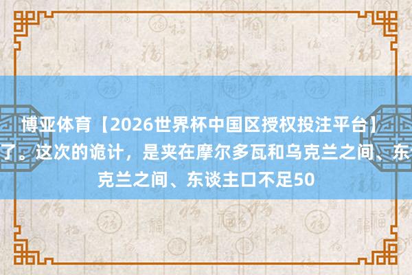 博亚体育【2026世界杯中国区授权投注平台】 普京又发护照了。这次的诡计,是夹在摩尔多瓦和乌克兰之间、东谈主口不足50