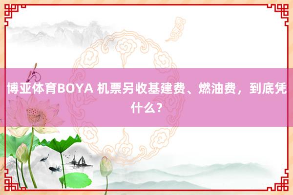 博亚体育BOYA 机票另收基建费、燃油费,到底凭什么?