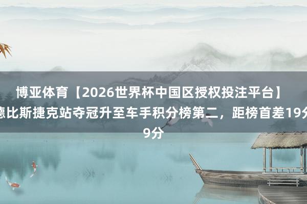 博亚体育【2026世界杯中国区授权投注平台】 德比斯捷克站夺冠升至车手积分榜第二，距榜首差19分