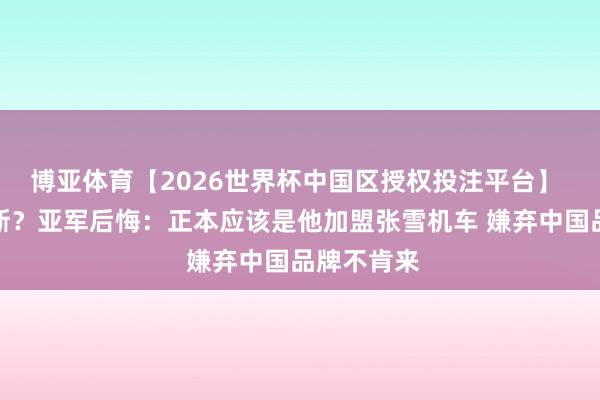 博亚体育【2026世界杯中国区授权投注平台】 抵拒德比斯?亚军后悔:正本应该是他加盟张雪机车 嫌弃中国品牌不肯来