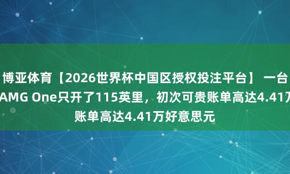 博亚体育【2026世界杯中国区授权投注平台】 一台梅赛德斯-AMG One只开了115英里,初次可贵账单高达4.41万好意思元
