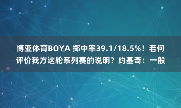 博亚体育BOYA 掷中率39.1/18.5%！若何评价我方这轮系列赛的说明？约基奇：一般