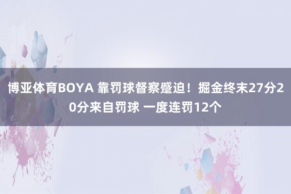博亚体育BOYA 靠罚球督察蹙迫!掘金终末27分20分来自罚球 一度连罚12个