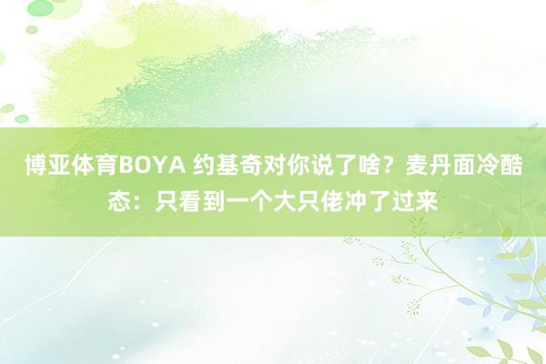 博亚体育BOYA 约基奇对你说了啥?麦丹面冷酷态:只看到一个大只佬冲了过来