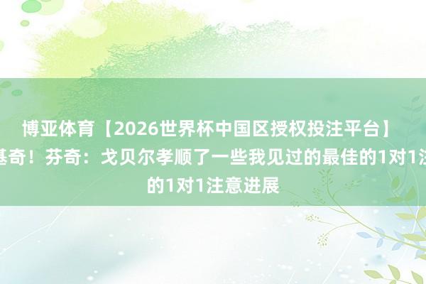 博亚体育【2026世界杯中国区授权投注平台】 欺压约基奇!芬奇:戈贝尔孝顺了一些我见过的最佳的1对1注意进展