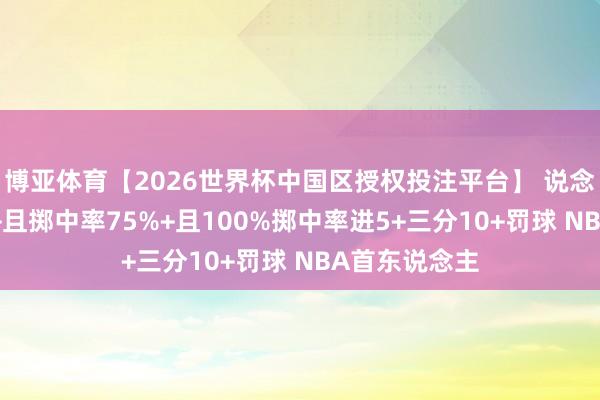 博亚体育【2026世界杯中国区授权投注平台】 说念苏姆单场40+且掷中率75%+且100%掷中率进5+三分10+罚球 NBA首东说念主