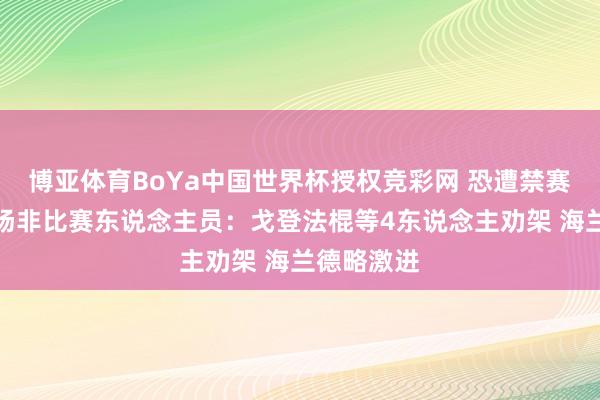 博亚体育BoYa中国世界杯授权竞彩网 恐遭禁赛!碎裂进场非比赛东说念主员:戈登法棍等4东说念主劝架 海兰德略激进