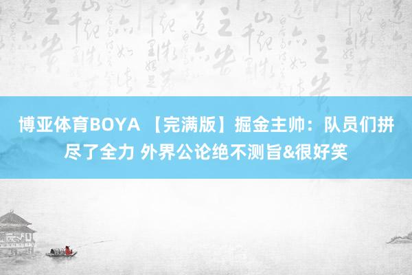 博亚体育BOYA 【完满版】掘金主帅:队员们拼尽了全力 外界公论绝不测旨&很好笑