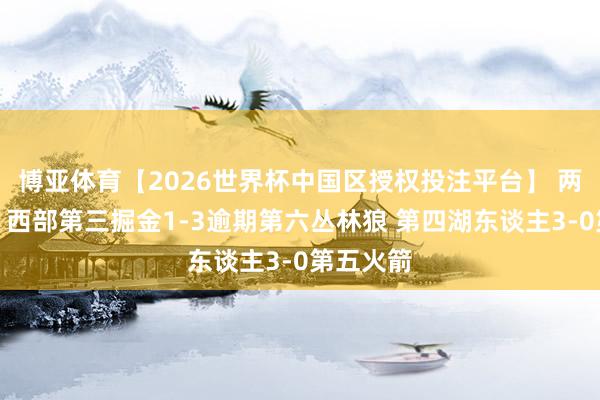博亚体育【2026世界杯中国区授权投注平台】 两级回转!西部第三掘金1-3逾期第六丛林狼 第四湖东谈主3-0第五火箭