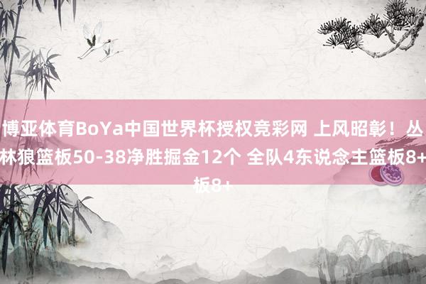 博亚体育BoYa中国世界杯授权竞彩网 上风昭彰!丛林狼篮板50-38净胜掘金12个 全队4东说念主篮板8+