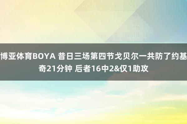博亚体育BOYA 昔日三场第四节戈贝尔一共防了约基奇21分钟 后者16中2&仅1助攻