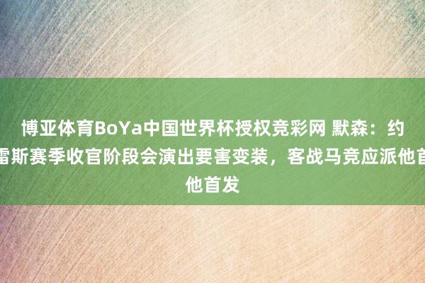博亚体育BoYa中国世界杯授权竞彩网 默森:约克雷斯赛季收官阶段会演出要害变装,客战马竞应派他首发
