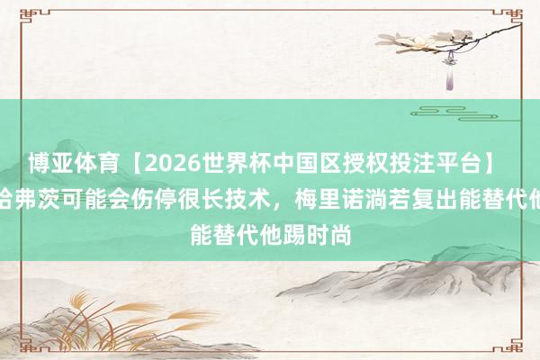 博亚体育【2026世界杯中国区授权投注平台】 赖特:哈弗茨可能会伤停很长技术,梅里诺淌若复出能替代他踢时尚