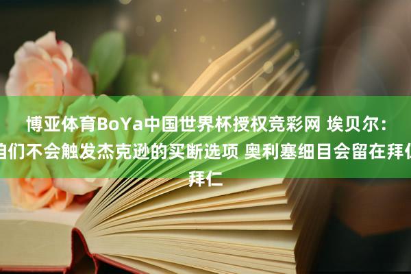 博亚体育BoYa中国世界杯授权竞彩网 埃贝尔:咱们不会触发杰克逊的买断选项 奥利塞细目会留在拜仁