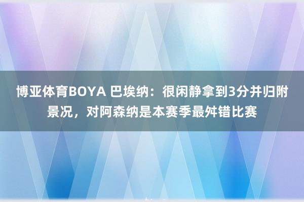 博亚体育BOYA 巴埃纳：很闲静拿到3分并归附景况，对阿森纳是本赛季最舛错比赛