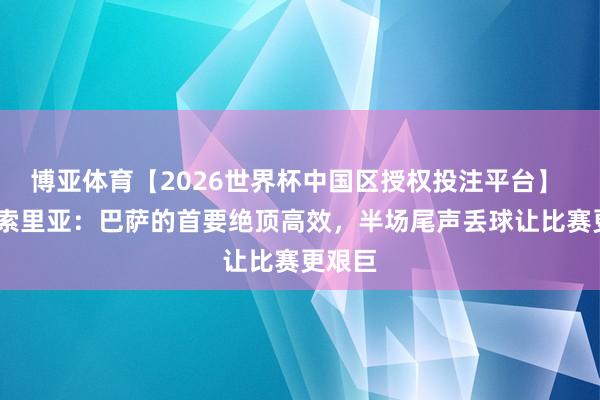 博亚体育【2026世界杯中国区授权投注平台】 大卫·索里亚:巴萨的首要绝顶高效,半场尾声丢球让比赛更艰巨