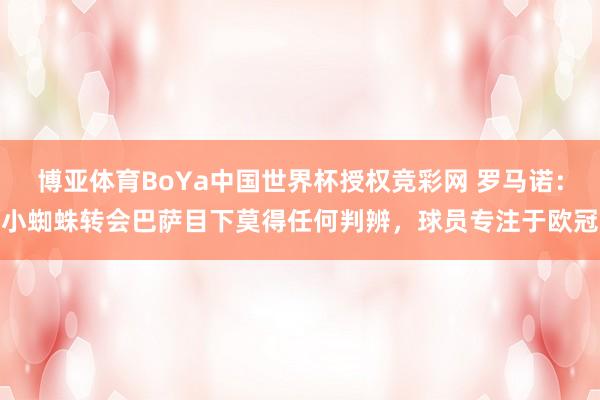 博亚体育BoYa中国世界杯授权竞彩网 罗马诺:小蜘蛛转会巴萨目下莫得任何判辨,球员专注于欧冠