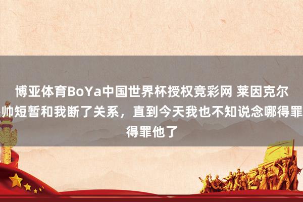博亚体育BoYa中国世界杯授权竞彩网 莱因克尔：穆帅短暂和我断了关系，直到今天我也不知说念哪得罪他了