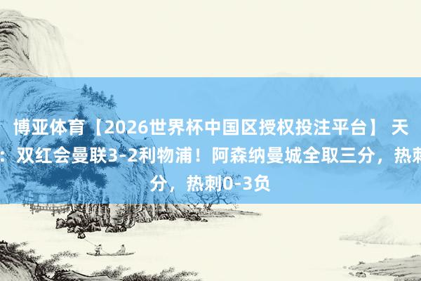 博亚体育【2026世界杯中国区授权投注平台】 天外预测:双红会曼联3-2利物浦!阿森纳曼城全取三分,热刺0-3负