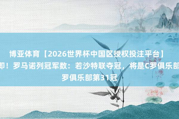 博亚体育【2026世界杯中国区授权投注平台】 夺冠在即!罗马诺列冠军数:若沙特联夺冠,将是C罗俱乐部第31冠