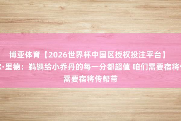 博亚体育【2026世界杯中国区授权投注平台】 迈克尔·里德：鹈鹕给小乔丹的每一分都超值 咱们需要宿将传帮带