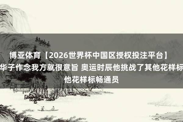 博亚体育【2026世界杯中国区授权投注平台】 浓眉:华子作念我方就很意旨 奥运时辰他挑战了其他花样标畅通员