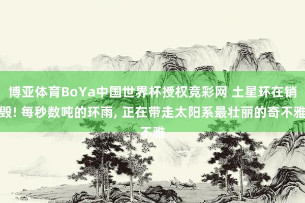 博亚体育BoYa中国世界杯授权竞彩网 土星环在销毁! 每秒数吨的环雨, 正在带走太阳系最壮丽的奇不雅