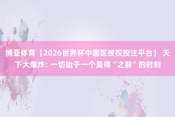 博亚体育【2026世界杯中国区授权投注平台】 天下大爆炸: 一切始于一个莫得“之前”的时刻