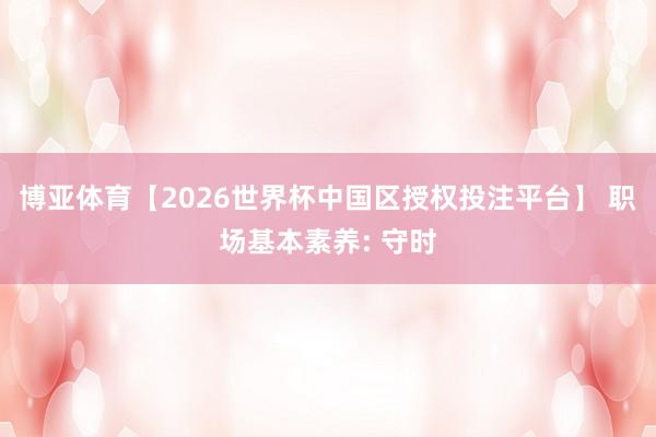 博亚体育【2026世界杯中国区授权投注平台】 职场基本素养: 守时