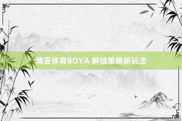 博亚体育BOYA 解锁策略新玩法