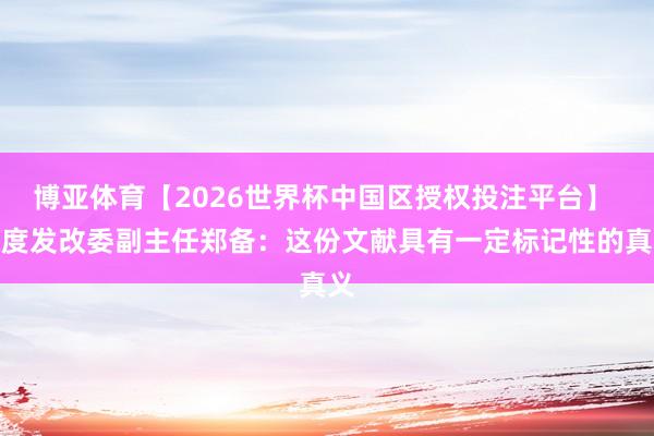博亚体育【2026世界杯中国区授权投注平台】 国度发改委副主任郑备:这份文献具有一定标记性的真义