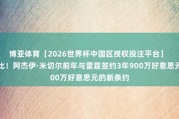 博亚体育【2026世界杯中国区授权投注平台】 天阶性价比!阿杰伊·米切尔前年与雷霆签约3年900万好意思元的新条约