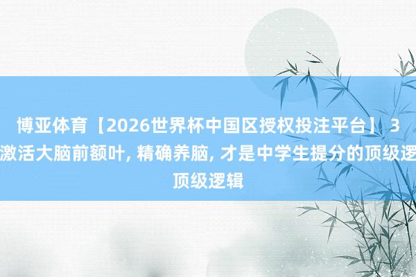 博亚体育【2026世界杯中国区授权投注平台】 3招激活大脑前额叶, 精确养脑, 才是中学生提分的顶级逻辑