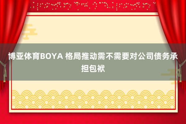 博亚体育BOYA 格局推动需不需要对公司债务承担包袱