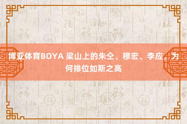 博亚体育BOYA 梁山上的朱仝、穆宏、李应,为何排位如斯之高