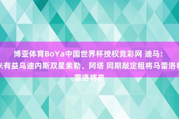 博亚体育BoYa中国世界杯授权竞彩网 迪马: 国米有益乌迪内斯双星索勒、阿塔 同期敲定租将马雷洛将来